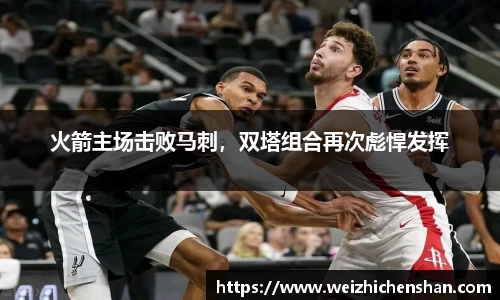 火箭主场击败马刺，双塔组合再次彪悍发挥