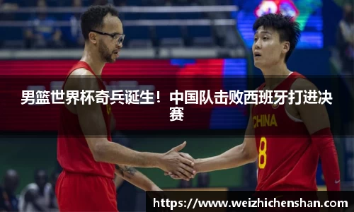 男篮世界杯奇兵诞生！中国队击败西班牙打进决赛