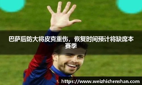 巴萨后防大将皮克重伤，恢复时间预计将缺席本赛季