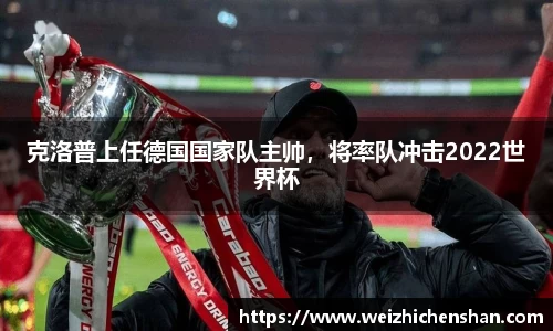 克洛普上任德国国家队主帅，将率队冲击2022世界杯