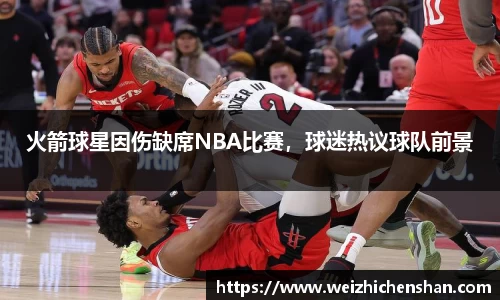 火箭球星因伤缺席NBA比赛，球迷热议球队前景