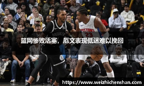 篮网惨败活塞，厄文表现低迷难以挽回