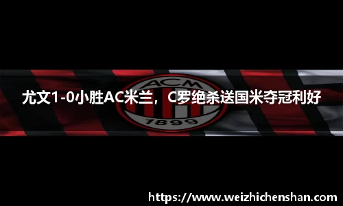 尤文1-0小胜AC米兰，C罗绝杀送国米夺冠利好