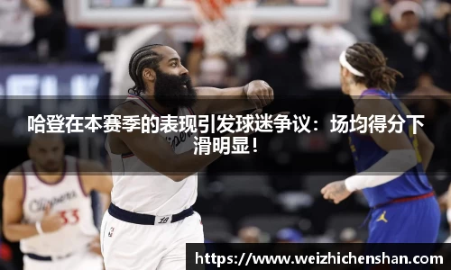哈登在本赛季的表现引发球迷争议：场均得分下滑明显！