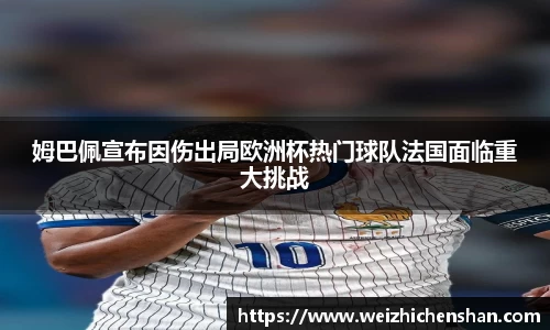 姆巴佩宣布因伤出局欧洲杯热门球队法国面临重大挑战