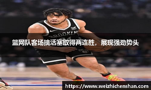 篮网队客场擒活塞取得两连胜，展现强劲势头