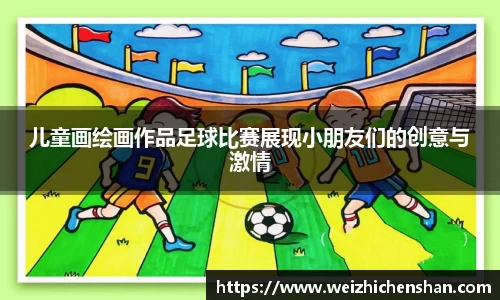 儿童画绘画作品足球比赛展现小朋友们的创意与激情
