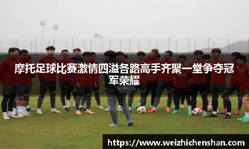 摩托足球比赛激情四溢各路高手齐聚一堂争夺冠军荣耀