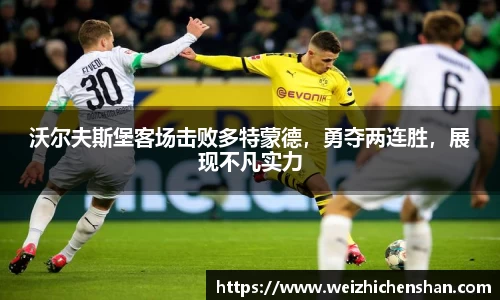 沃尔夫斯堡客场击败多特蒙德，勇夺两连胜，展现不凡实力