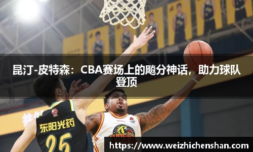 昆汀-皮特森：CBA赛场上的飚分神话，助力球队登顶