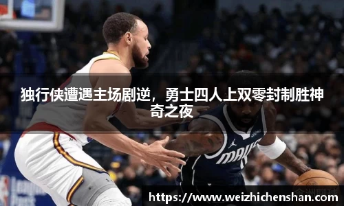 独行侠遭遇主场剧逆，勇士四人上双零封制胜神奇之夜