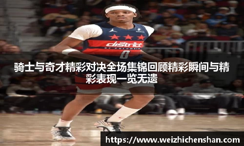 骑士与奇才精彩对决全场集锦回顾精彩瞬间与精彩表现一览无遗