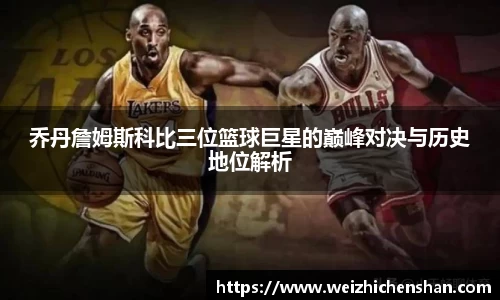乔丹詹姆斯科比三位篮球巨星的巅峰对决与历史地位解析