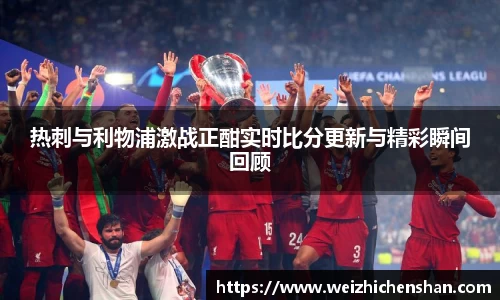 热刺与利物浦激战正酣实时比分更新与精彩瞬间回顾