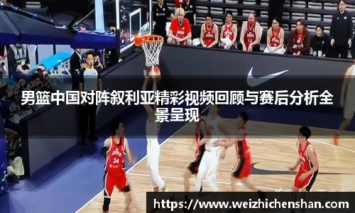 男篮中国对阵叙利亚精彩视频回顾与赛后分析全景呈现
