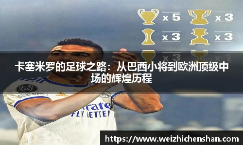 卡塞米罗的足球之路：从巴西小将到欧洲顶级中场的辉煌历程