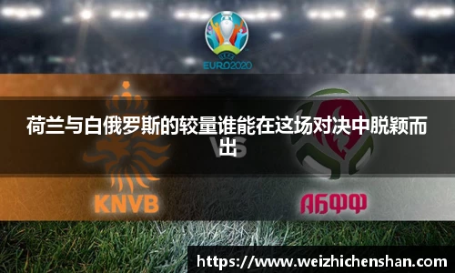 荷兰与白俄罗斯的较量谁能在这场对决中脱颖而出