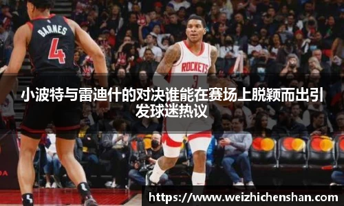 小波特与雷迪什的对决谁能在赛场上脱颖而出引发球迷热议