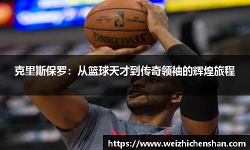 克里斯保罗：从篮球天才到传奇领袖的辉煌旅程