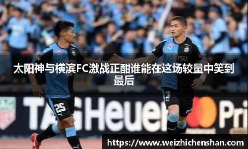 太阳神与横滨FC激战正酣谁能在这场较量中笑到最后