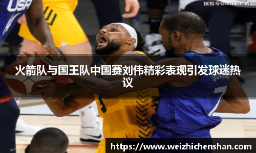 火箭队与国王队中国赛刘伟精彩表现引发球迷热议