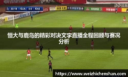 恒大与鹿岛的精彩对决文字直播全程回顾与赛况分析