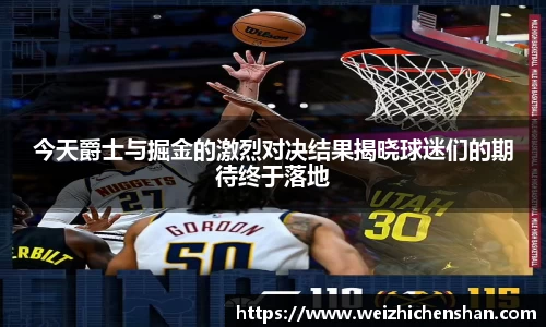今天爵士与掘金的激烈对决结果揭晓球迷们的期待终于落地