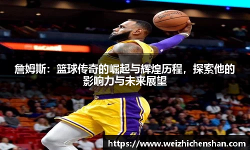 詹姆斯：篮球传奇的崛起与辉煌历程，探索他的影响力与未来展望