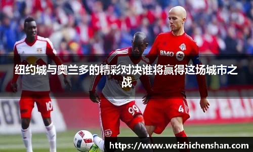 纽约城与奥兰多的精彩对决谁将赢得这场城市之战