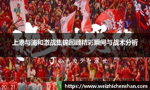 上港与浦和激战集锦回顾精彩瞬间与战术分析